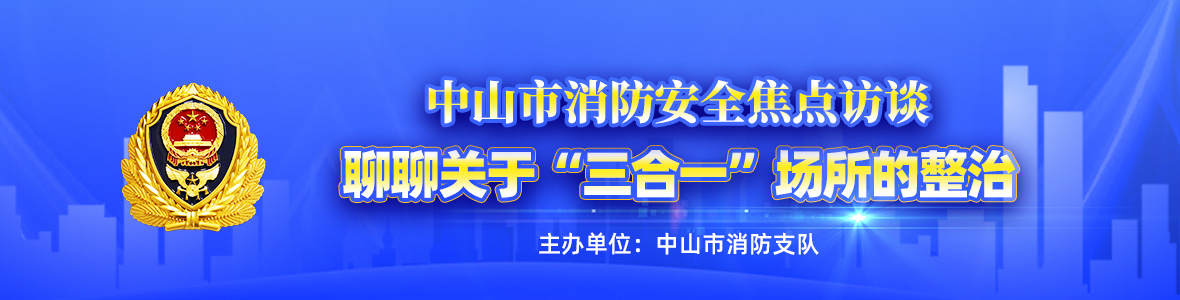 中山市消防安全焦點(diǎn)訪談——聊聊關(guān)于“三合一”場所的整治